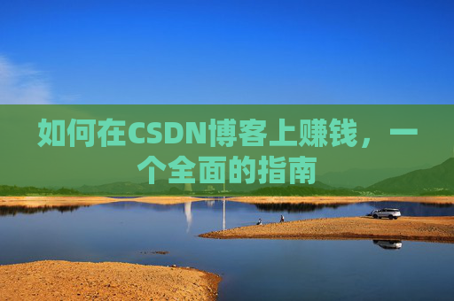 如何在CSDN博客上赚钱,一个全面的指南